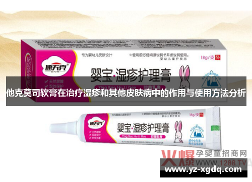 他克莫司软膏在治疗湿疹和其他皮肤病中的作用与使用方法分析 他克莫司软膏在治疗湿疹和其他皮肤病中的作用与使用方法分析