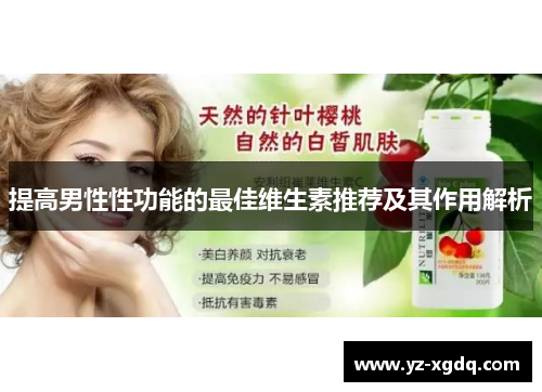 提高男性性功能的最佳维生素推荐及其作用解析 提高男性性功能的最佳维生素推荐及其作用解析