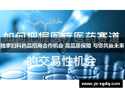 独家妇科药品招商合作机会 高品质保障 与您共赢未来 独家妇科药品招商合作机会 高品质保障 与您共赢未来