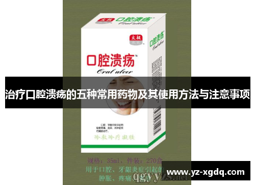 治疗口腔溃疡的五种常用药物及其使用方法与注意事项 治疗口腔溃疡的五种常用药物及其使用方法与注意事项