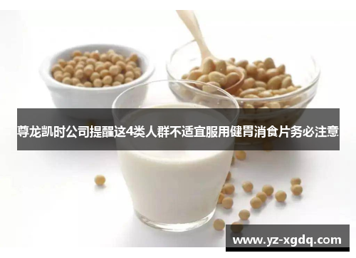 尊龙凯时公司提醒这4类人群不适宜服用健胃消食片务必注意