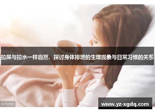 拉屎与拉水一样自然，探讨身体排泄的生理现象与日常习惯的关系