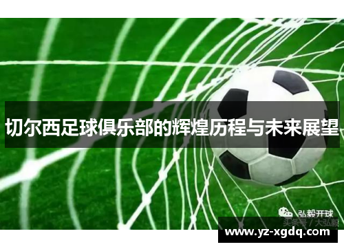 切尔西足球俱乐部的辉煌历程与未来展望